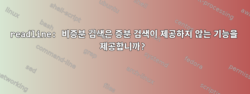 readline: 비증분 검색은 증분 검색이 제공하지 않는 기능을 제공합니까?