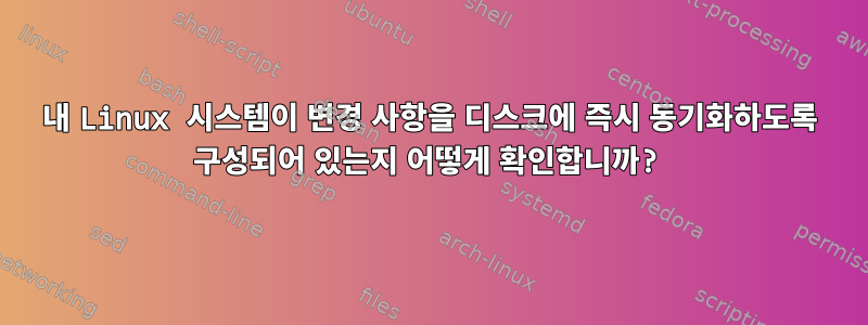 내 Linux 시스템이 변경 사항을 디스크에 즉시 동기화하도록 구성되어 있는지 어떻게 확인합니까?