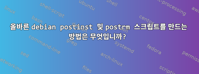 올바른 debian postinst 및 postrm 스크립트를 만드는 방법은 무엇입니까?