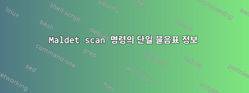 Maldet scan 명령의 단일 물음표 정보