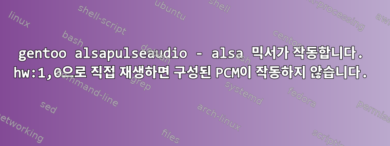 gentoo alsapulseaudio - alsa 믹서가 작동합니다. hw:1,0으로 직접 재생하면 구성된 PCM이 작동하지 않습니다.