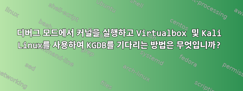 디버그 모드에서 커널을 실행하고 Virtualbox 및 Kali Linux를 사용하여 KGDB를 기다리는 방법은 무엇입니까?