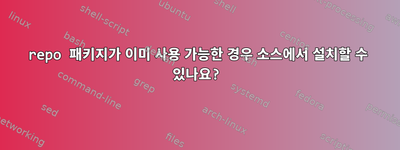 repo 패키지가 이미 사용 가능한 경우 소스에서 설치할 수 있나요?