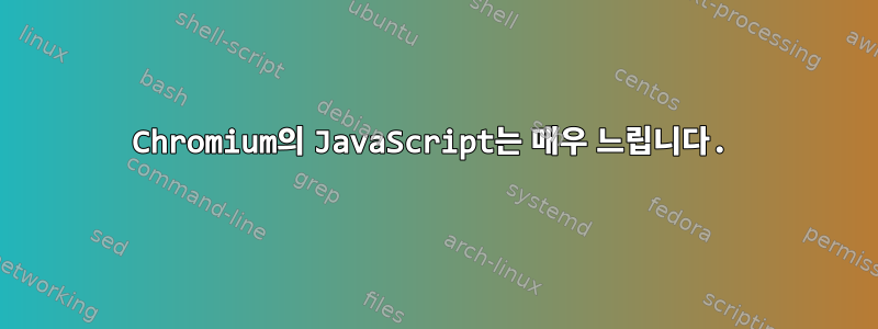 Chromium의 JavaScript는 매우 느립니다.