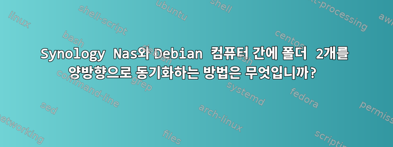 Synology Nas와 Debian 컴퓨터 간에 폴더 2개를 양방향으로 동기화하는 방법은 무엇입니까?