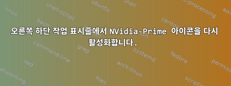 오른쪽 하단 작업 표시줄에서 NVidia-Prime 아이콘을 다시 활성화합니다.