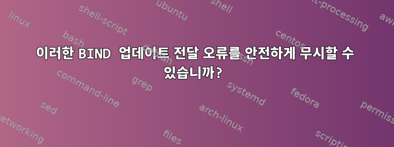 이러한 BIND 업데이트 전달 오류를 안전하게 무시할 수 있습니까?