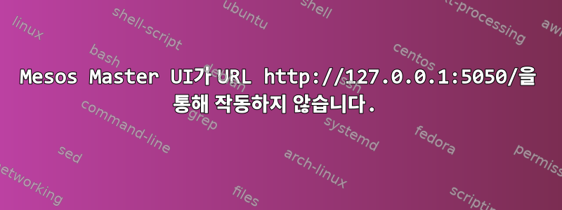 Mesos Master UI가 URL http://127.0.0.1:5050/을 통해 작동하지 않습니다.