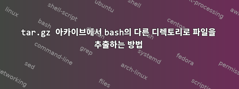 tar.gz 아카이브에서 bash의 다른 디렉토리로 파일을 추출하는 방법