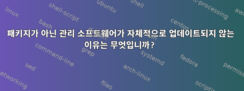 패키지가 아닌 관리 소프트웨어가 자체적으로 업데이트되지 않는 이유는 무엇입니까?