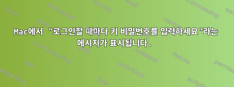 Mac에서 "로그인할 때마다 키 비밀번호를 입력하세요"라는 메시지가 표시됩니다.