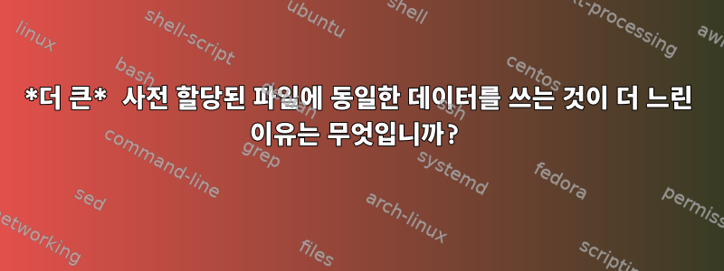 *더 큰* 사전 할당된 파일에 동일한 데이터를 쓰는 것이 더 느린 이유는 무엇입니까?