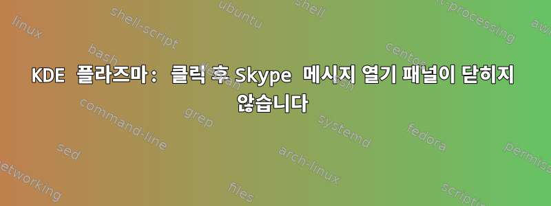 KDE 플라즈마: 클릭 후 Skype 메시지 열기 패널이 닫히지 않습니다