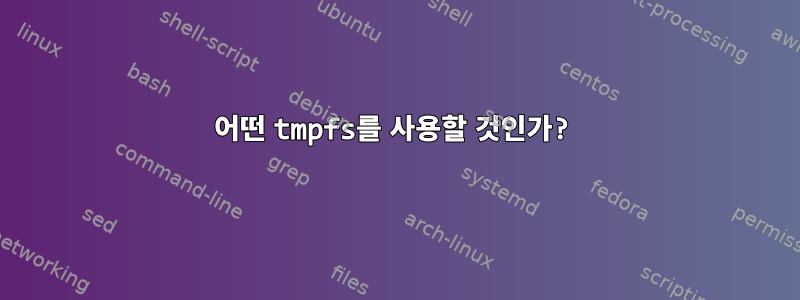 어떤 tmpfs를 사용할 것인가?