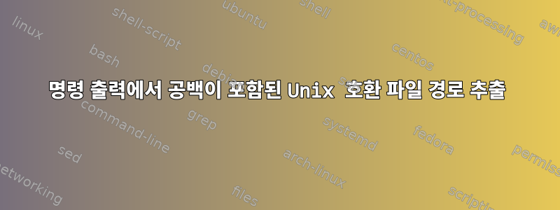 명령 출력에서 ​​공백이 포함된 Unix 호환 파일 경로 추출