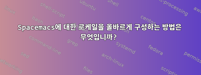 Spacemacs에 대한 로케일을 올바르게 구성하는 방법은 무엇입니까?