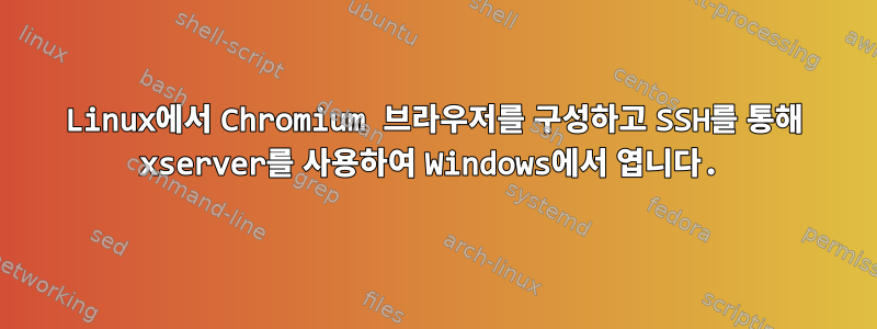 Linux에서 Chromium 브라우저를 구성하고 SSH를 통해 xserver를 사용하여 Windows에서 엽니다.