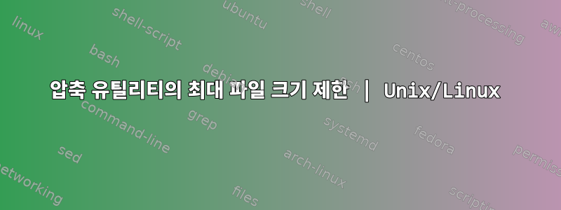 압축 유틸리티의 최대 파일 크기 제한 | Unix/Linux