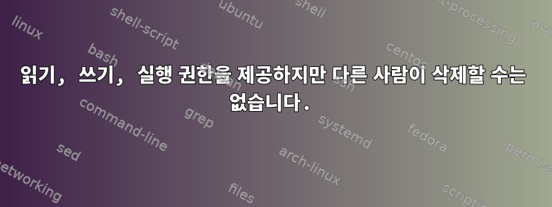 읽기, 쓰기, 실행 권한을 제공하지만 다른 사람이 삭제할 수는 없습니다.