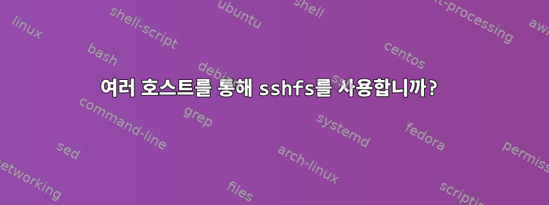 여러 호스트를 통해 sshfs를 사용합니까?