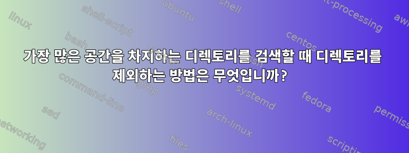 가장 많은 공간을 차지하는 디렉토리를 검색할 때 디렉토리를 제외하는 방법은 무엇입니까?