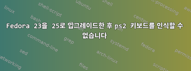 Fedora 23을 25로 업그레이드한 후 ps2 키보드를 인식할 수 없습니다