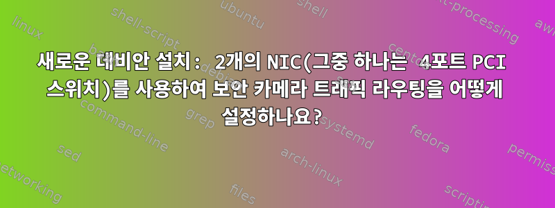 새로운 데비안 설치: 2개의 NIC(그중 하나는 4포트 PCI 스위치)를 사용하여 보안 카메라 트래픽 라우팅을 어떻게 설정하나요?