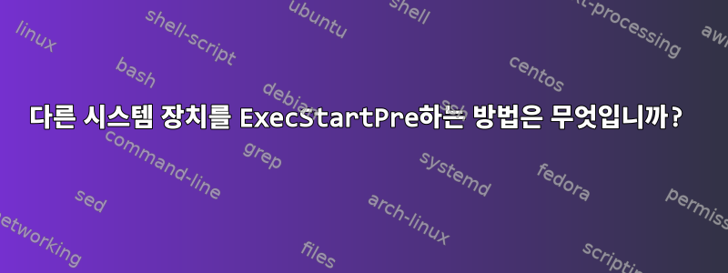 다른 시스템 장치를 ExecStartPre하는 방법은 무엇입니까?