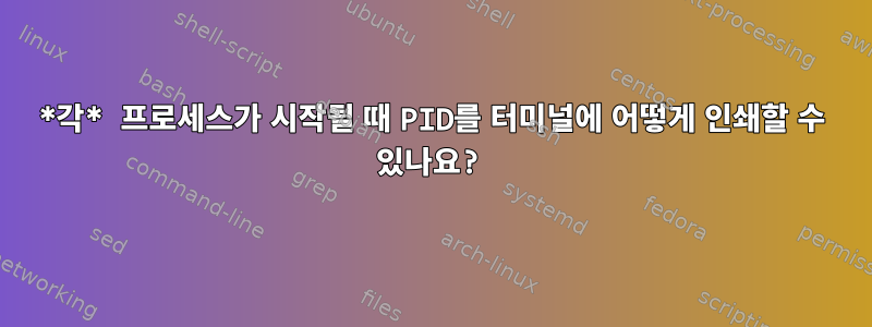 *각* 프로세스가 시작될 때 PID를 터미널에 어떻게 인쇄할 수 있나요?