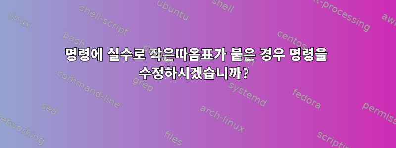 명령에 실수로 작은따옴표가 붙은 경우 명령을 수정하시겠습니까?