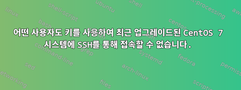 어떤 사용자도 키를 사용하여 최근 업그레이드된 CentOS 7 시스템에 SSH를 통해 접속할 수 없습니다.