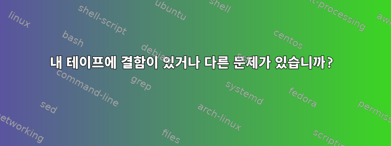 내 테이프에 결함이 있거나 다른 문제가 있습니까?