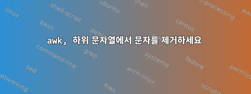 awk, 하위 문자열에서 문자를 제거하세요