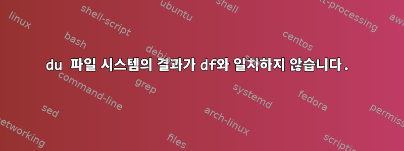 du 파일 시스템의 결과가 df와 일치하지 않습니다.