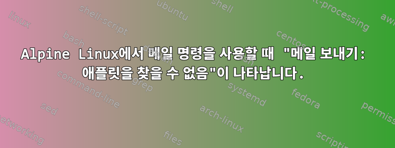 Alpine Linux에서 메일 명령을 사용할 때 "메일 보내기: 애플릿을 찾을 수 없음"이 나타납니다.