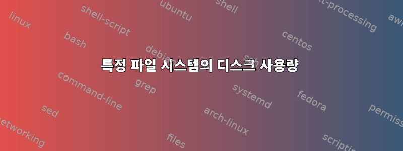 특정 파일 시스템의 디스크 사용량