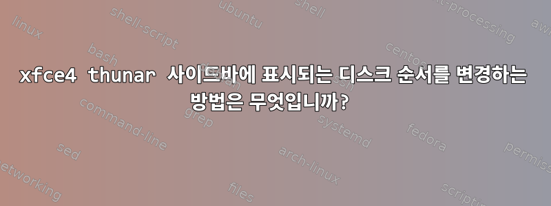 xfce4 thunar 사이드바에 표시되는 디스크 순서를 변경하는 방법은 무엇입니까?