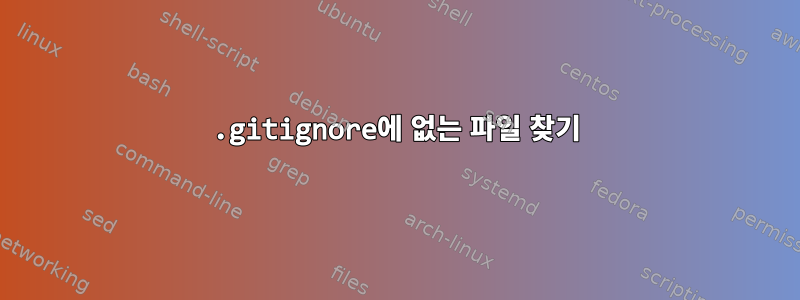 .gitignore에 없는 파일 찾기