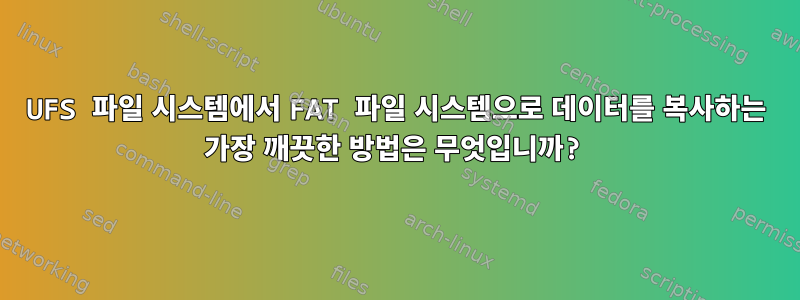 UFS 파일 시스템에서 FAT 파일 시스템으로 데이터를 복사하는 가장 깨끗한 방법은 무엇입니까?