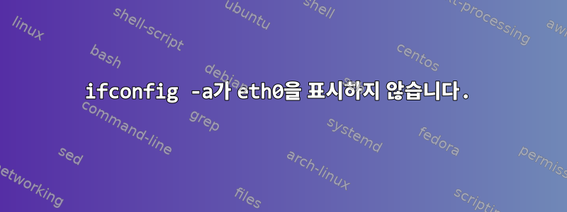 ifconfig -a가 eth0을 표시하지 않습니다.