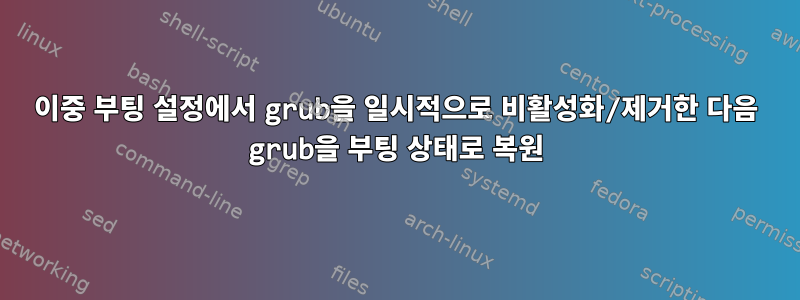 이중 부팅 설정에서 grub을 일시적으로 비활성화/제거한 다음 grub을 부팅 상태로 복원