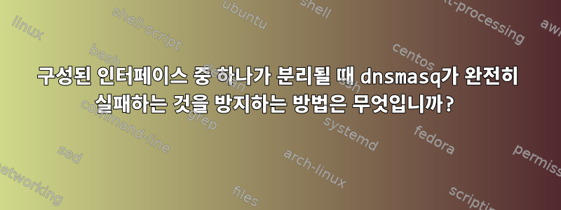 구성된 인터페이스 중 하나가 분리될 때 dnsmasq가 완전히 실패하는 것을 방지하는 방법은 무엇입니까?