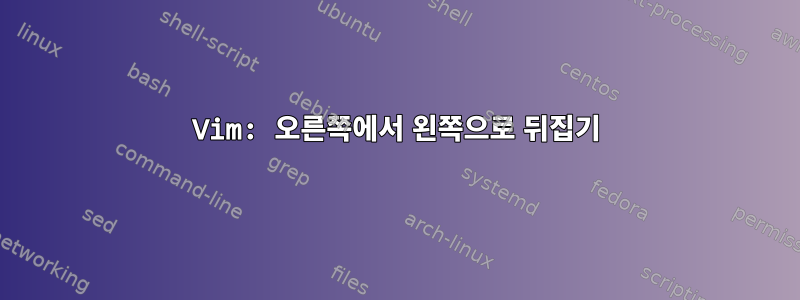 Vim: 오른쪽에서 왼쪽으로 뒤집기