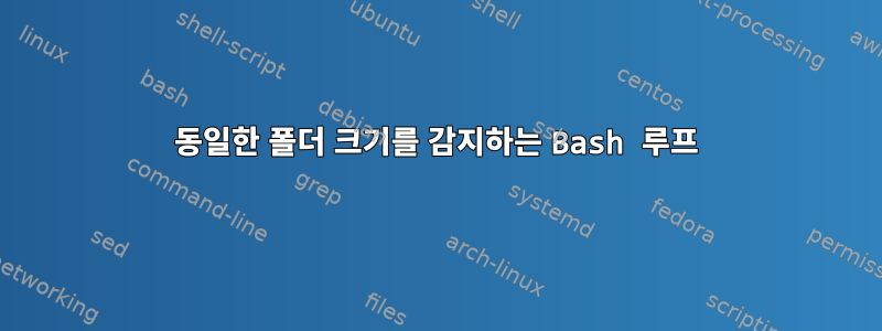 동일한 폴더 크기를 감지하는 Bash 루프