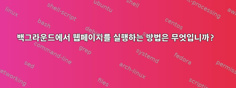 백그라운드에서 웹페이지를 실행하는 방법은 무엇입니까?