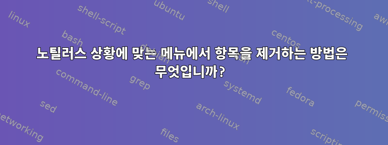 노틸러스 상황에 맞는 메뉴에서 항목을 제거하는 방법은 무엇입니까?