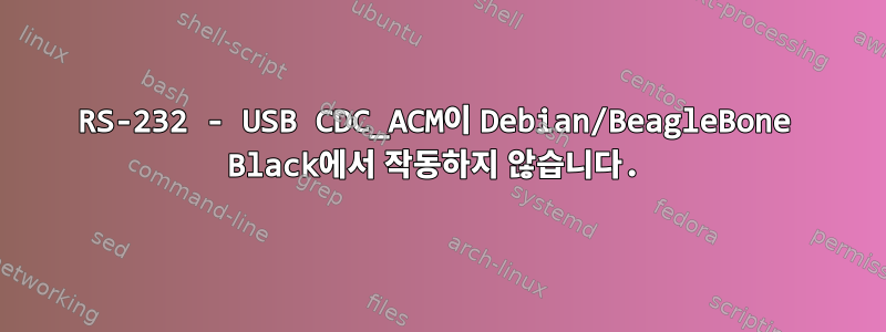 RS-232 - USB CDC_ACM이 Debian/BeagleBone Black에서 작동하지 않습니다.