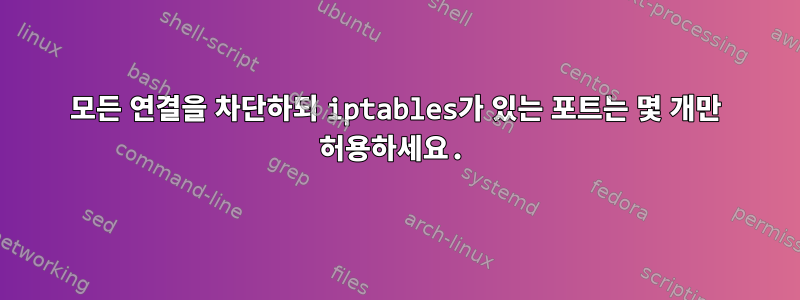 모든 연결을 차단하되 iptables가 있는 포트는 몇 개만 허용하세요.