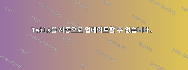 Tails를 자동으로 업데이트할 수 없습니다.