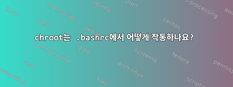 chroot는 .bashrc에서 어떻게 작동하나요?